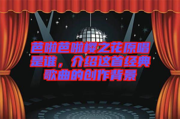 芭啦芭啦櫻之花原唱是誰，介紹這首經(jīng)典歌曲的創(chuàng)作背景