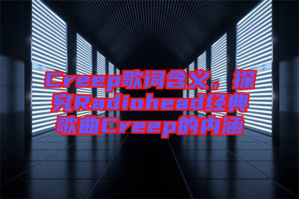 Creep歌詞含義，探究Radiohead經(jīng)典歌曲Creep的內(nèi)涵