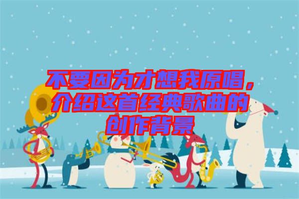 不要因為才想我原唱，介紹這首經(jīng)典歌曲的創(chuàng)作背景