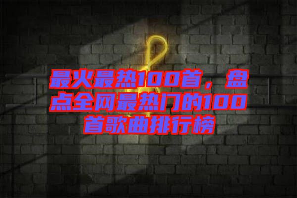 最火最熱100首，盤點(diǎn)全網(wǎng)最熱門的100首歌曲排行榜