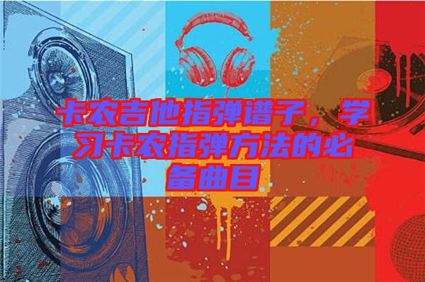 卡農(nóng)吉他指彈譜子，學(xué)習(xí)卡農(nóng)指彈方法的必備曲目