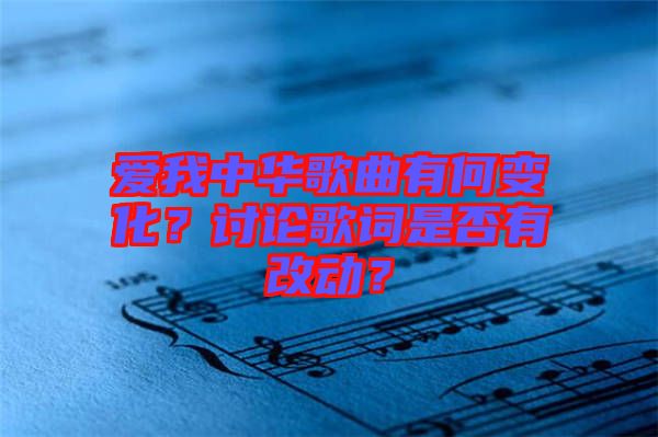 愛我中華歌曲有何變化？討論歌詞是否有改動？