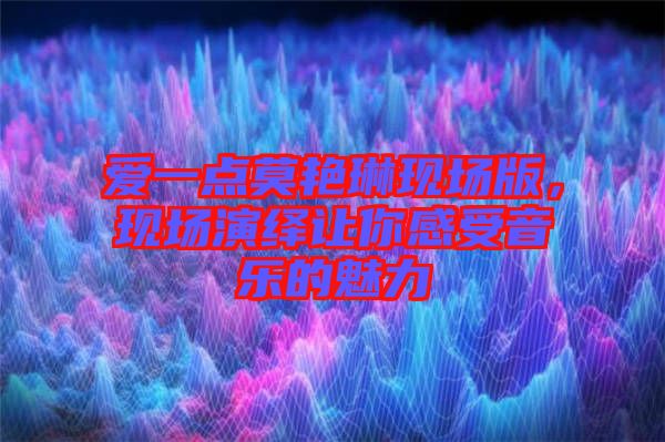 愛一點(diǎn)莫艷琳現(xiàn)場版，現(xiàn)場演繹讓你感受音樂的魅力