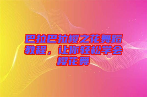 巴拉巴拉櫻之花舞蹈教程，讓你輕松學會櫻花舞
