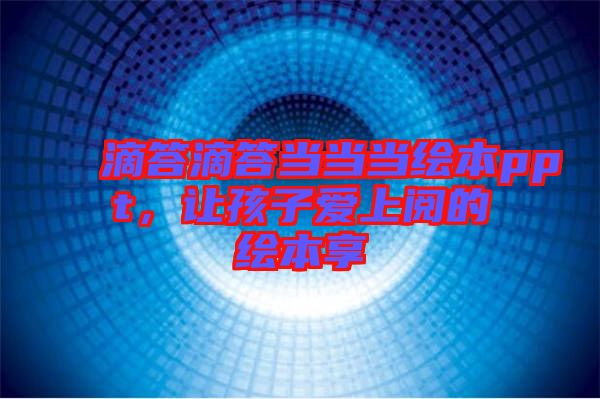 滴答滴答當當當繪本ppt，讓孩子愛上閱的繪本享