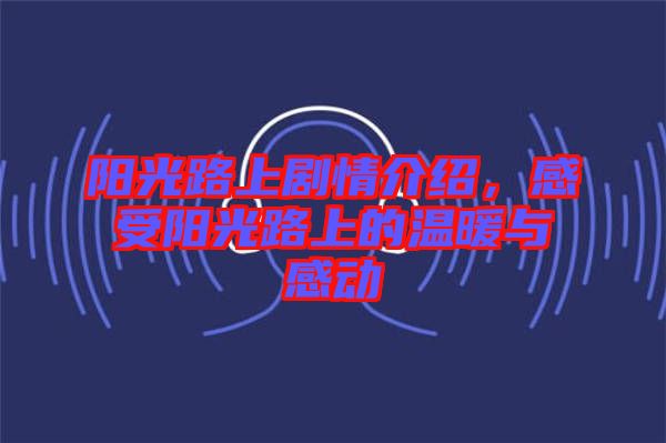 陽光路上劇情介紹，感受陽光路上的溫暖與感動