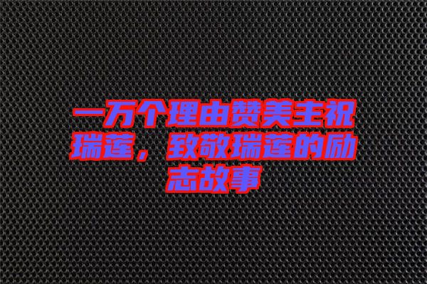 一萬個理由贊美主祝瑞蓮，致敬瑞蓮的勵志故事
