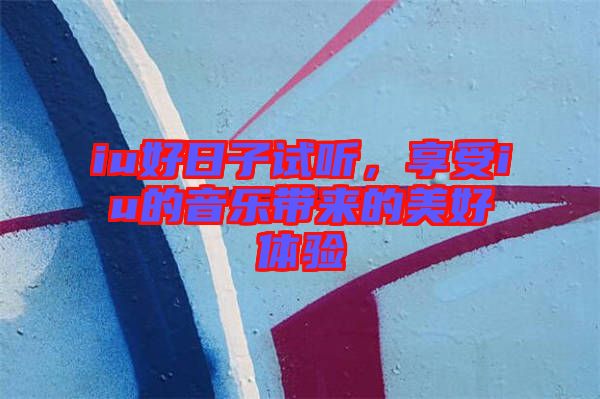 iu好日子試聽(tīng)，享受iu的音樂(lè)帶來(lái)的美好體驗(yàn)