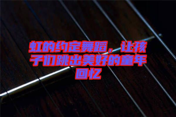 虹的約定舞蹈，讓孩子們跳出美好的童年回憶