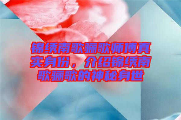 錦繡南歌驪歌師傅真實(shí)身份，介紹錦繡南歌驪歌的神秘身世