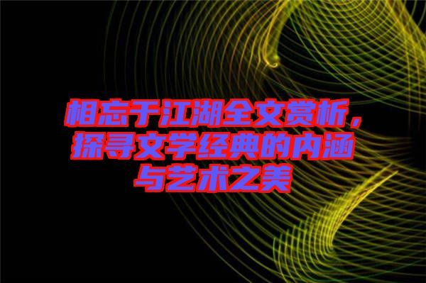 相忘于江湖全文賞析，探尋文學經(jīng)典的內(nèi)涵與藝術(shù)之美