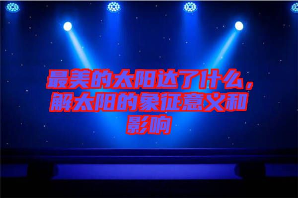 最美的太陽達(dá)了什么，解太陽的象征意義和影響