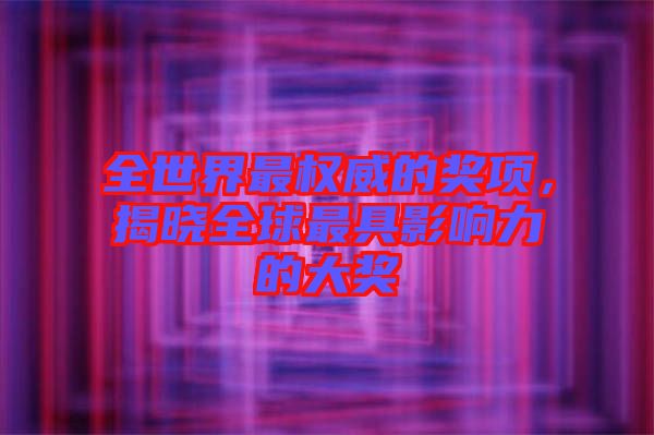 全世界最權(quán)威的獎(jiǎng)項(xiàng)，揭曉全球最具影響力的大獎(jiǎng)