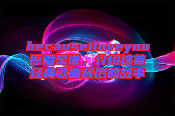becauseiloveyou原唱是誰，介紹這首經(jīng)典歌曲背后的故事