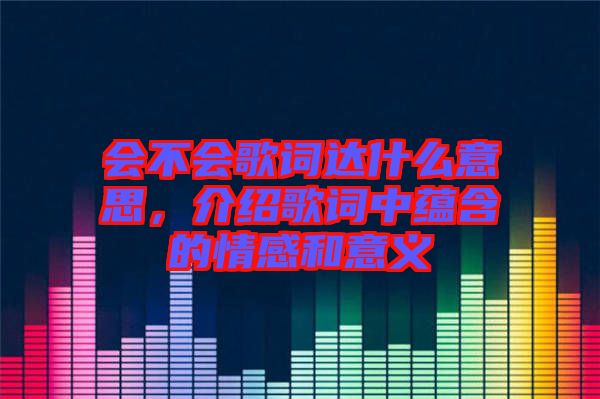 會(huì)不會(huì)歌詞達(dá)什么意思，介紹歌詞中蘊(yùn)含的情感和意義