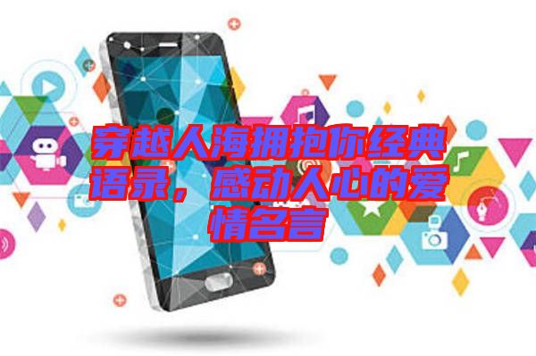 穿越人海擁抱你經(jīng)典語錄，感動人心的愛情名言