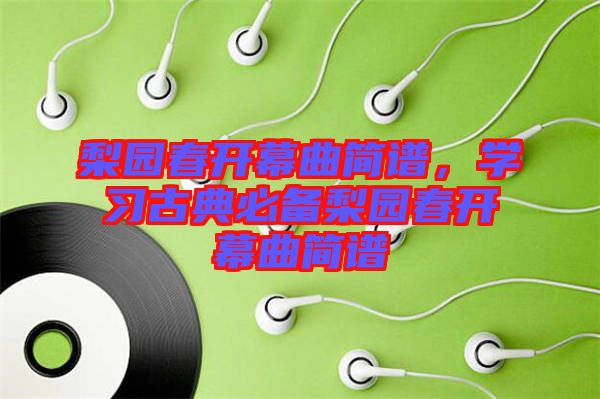 梨園春開幕曲簡(jiǎn)譜，學(xué)習(xí)古典必備梨園春開幕曲簡(jiǎn)譜