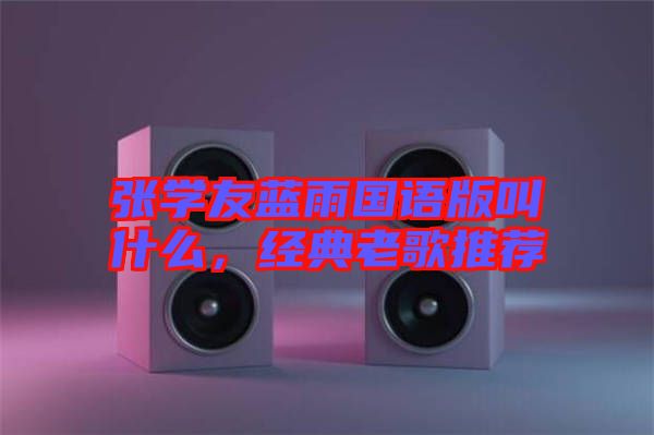 張學(xué)友藍(lán)雨國(guó)語(yǔ)版叫什么，經(jīng)典老歌推薦