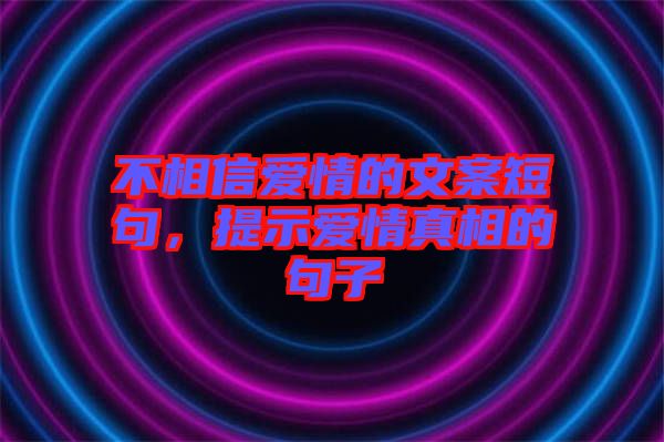 不相信愛情的文案短句，提示愛情真相的句子