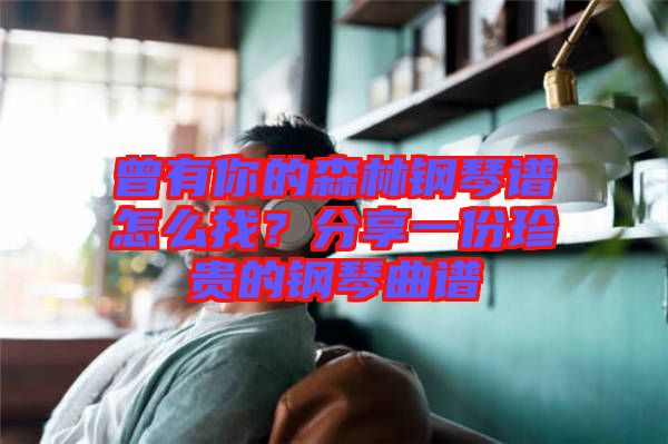 曾有你的森林鋼琴譜怎么找？分享一份珍貴的鋼琴曲譜