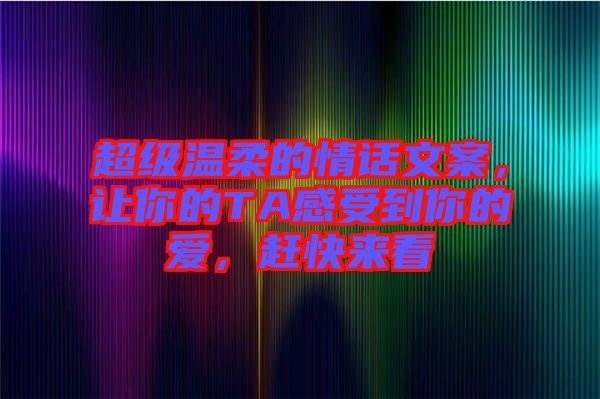 超級溫柔的情話文案，讓你的TA感受到你的愛，趕快來看
