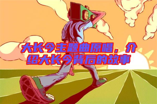 大長(zhǎng)今主題曲原唱，介紹大長(zhǎng)今背后的故事