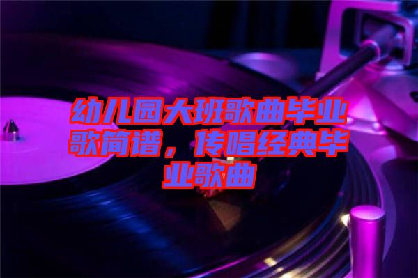 幼兒園大班歌曲畢業(yè)歌簡譜，傳唱經(jīng)典畢業(yè)歌曲