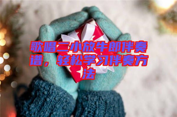 歌唱二小放牛郎伴奏譜，輕松學(xué)習(xí)伴奏方法