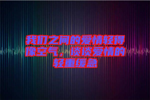 我們之間的愛情輕得像空氣，談談愛情的輕重緩急
