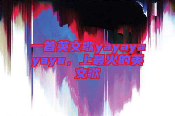 一首英文歌yayayayaya，上最火的英文歌