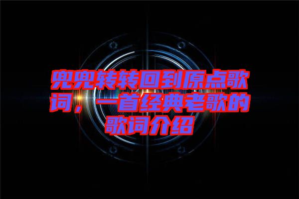 兜兜轉(zhuǎn)轉(zhuǎn)回到原點歌詞，一首經(jīng)典老歌的歌詞介紹