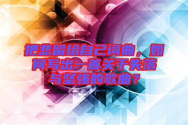 把悲留給自己詞曲，如何寫出一首關(guān)于失落與堅強(qiáng)的歌曲？