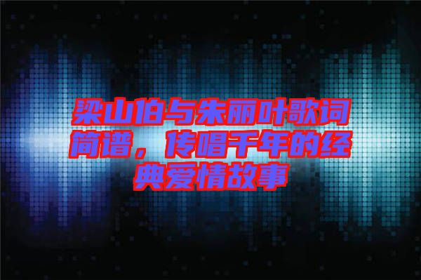 梁山伯與朱麗葉歌詞簡(jiǎn)譜，傳唱千年的經(jīng)典愛情故事
