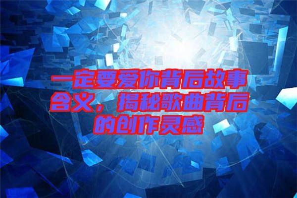 一定要愛你背后故事含義，揭秘歌曲背后的創(chuàng)作靈感