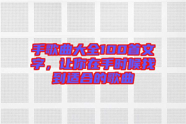 手歌曲大全100首文字，讓你在手時(shí)候找到適合的歌曲