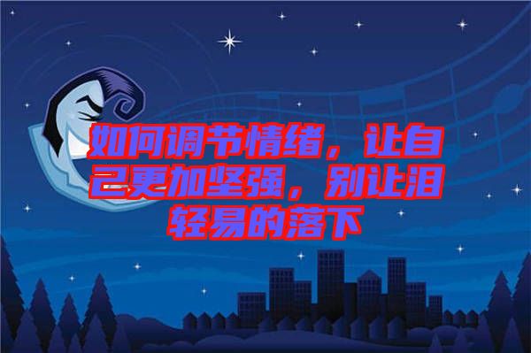 如何調(diào)節(jié)情緒，讓自己更加堅(jiān)強(qiáng)，別讓淚輕易的落下