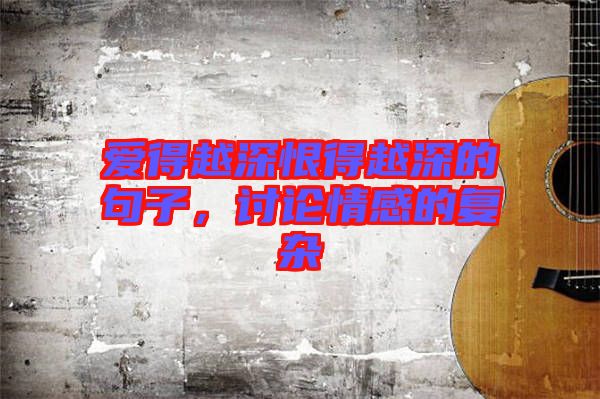 愛得越深恨得越深的句子，討論情感的復(fù)雜