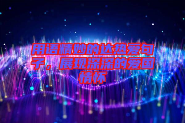用語(yǔ)精妙的達(dá)熱愛句子，展現(xiàn)深深的愛國(guó)情懷