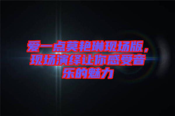 愛一點莫艷琳現(xiàn)場版，現(xiàn)場演繹讓你感受音樂的魅力