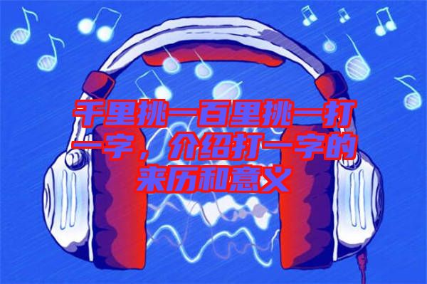 千里挑一百里挑一打一字，介紹打一字的來(lái)歷和意義