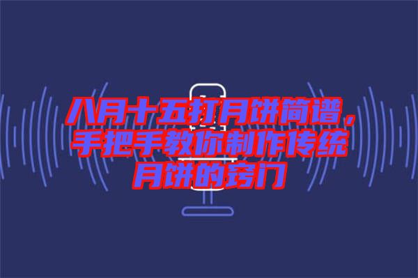 八月十五打月餅簡(jiǎn)譜，手把手教你制作傳統(tǒng)月餅的竅門