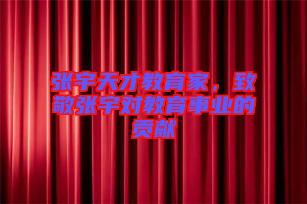 張宇天才教育家，致敬張宇對教育事業(yè)的貢獻