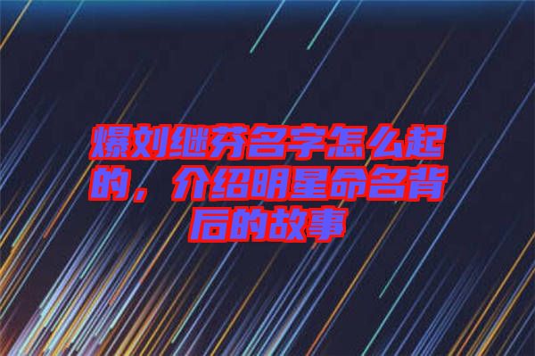 爆劉繼芬名字怎么起的，介紹明星命名背后的故事