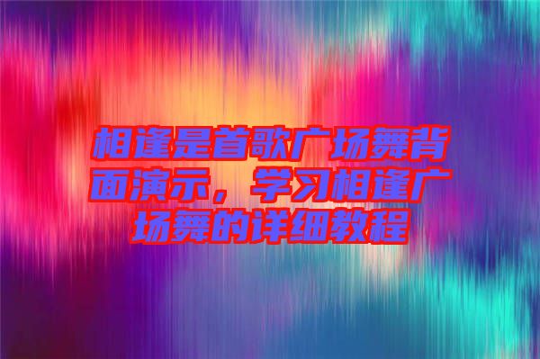 相逢是首歌廣場舞背面演示，學習相逢廣場舞的詳細教程
