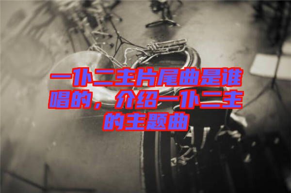 一仆二主片尾曲是誰(shuí)唱的，介紹一仆二主的主題曲