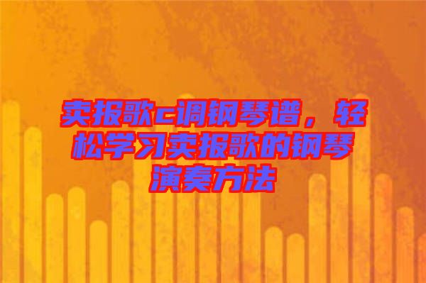 賣報(bào)歌c調(diào)鋼琴譜，輕松學(xué)習(xí)賣報(bào)歌的鋼琴演奏方法
