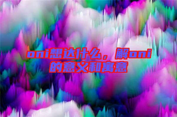oni想達(dá)什么，解oni的意義和寓意