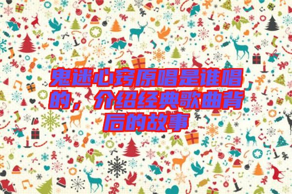 鬼迷心竅原唱是誰唱的，介紹經(jīng)典歌曲背后的故事