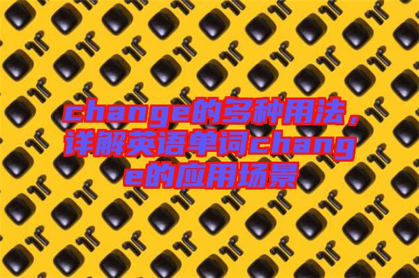 change的多種用法，詳解英語(yǔ)單詞change的應(yīng)用場(chǎng)景