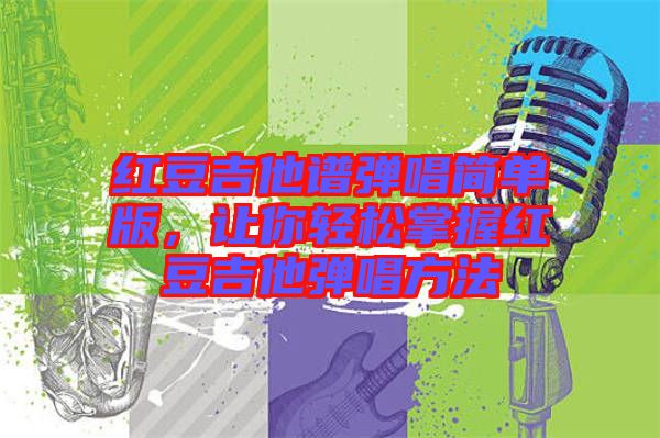 紅豆吉他譜彈唱簡單版，讓你輕松掌握紅豆吉他彈唱方法